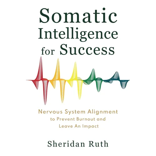 Somatic Intelligence for Success: Nervous System Alignment to Prevent Burnout and Leave an Impact