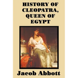 History of Cleopatra, Queen of Egypt: A Historical Biography for Students and General Readers