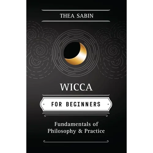 Wicca for Beginners: Fundamentals of Philosophy & Practice