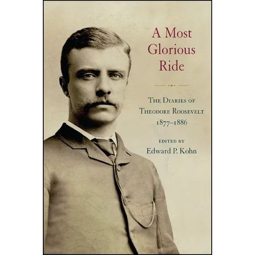 A Most Glorious Ride: The Diaries of Theodore Roosevelt, 1877-1886
