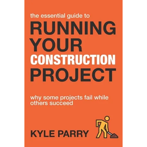 The Essential Guide To Running Your Construction Project: Why Some Projects Fail While Others Succeed