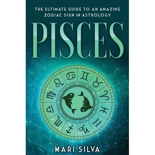 Pisces: The Ultimate Guide to an Amazing Zodiac Sign in Astrology