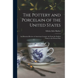 The Pottery and Porcelain of the United States; an Historical Review of American Ceramic art From the Earliest Times to the Present Day - Paperback