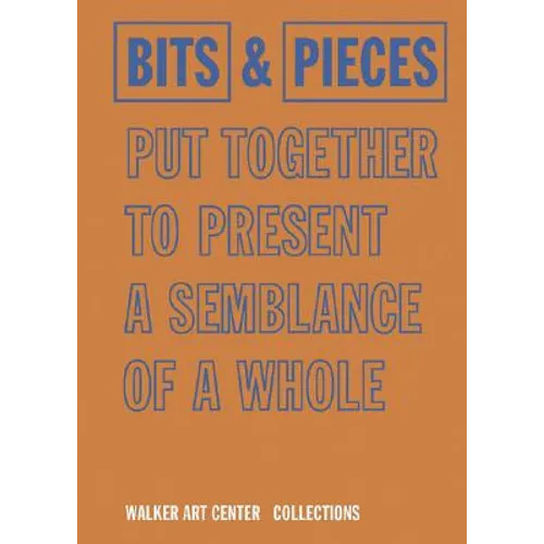 Bits & Pieces Put Together to Present a Semblance of a Whole: Walker Art Center Collections