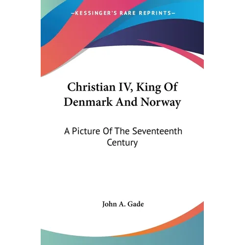 Christian IV, King Of Denmark And Norway: A Picture Of The Seventeenth Century