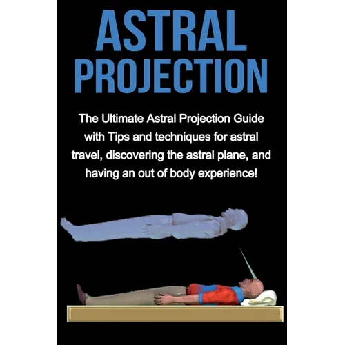 Astral Projection: The ultimate astral projection guide with tips and techniques for astral travel, discovering the astral plane, and having an out of