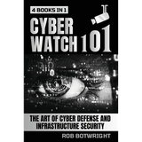 Cyberwatch 101: The Art Of Cyber Defense And Infrastructure Security