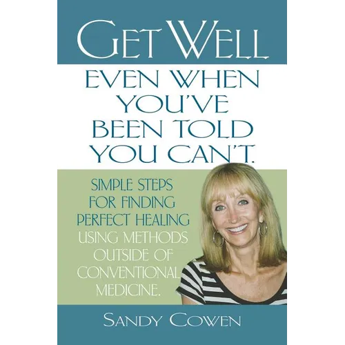 Get Well - Even When You've Been Told You Can't: Simple Steps for Finding Perfect Healing Using Methods Outside of Conventional Medicine