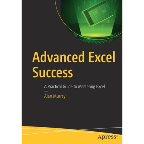 Advanced Excel Success: A Practical Guide to Mastering Excel
