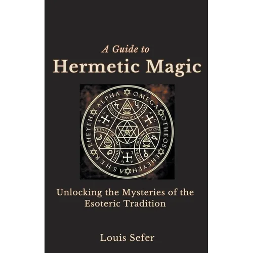 A Guide to Hermetic Magic: Unlocking the Mysteries of the Esoteric Tradition