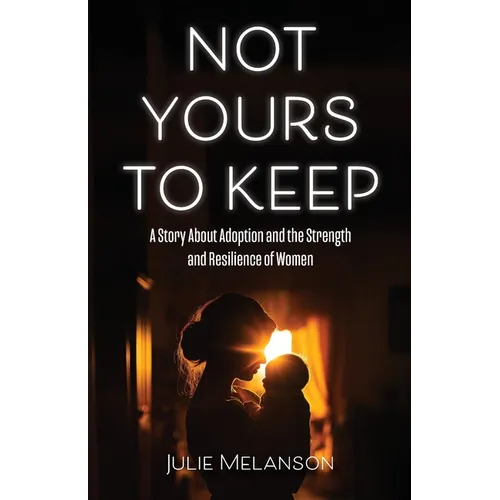 Not Yours To Keep: A Story About Adoption and the Strength and Resilience of Women