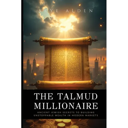 The Talmud Millionaire: Ancient Jewish Secrets to Building Unstoppable Wealth in Modern Markets