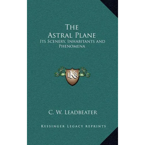 The Astral Plane: Its Scenery, Inhabitants and Phenomena