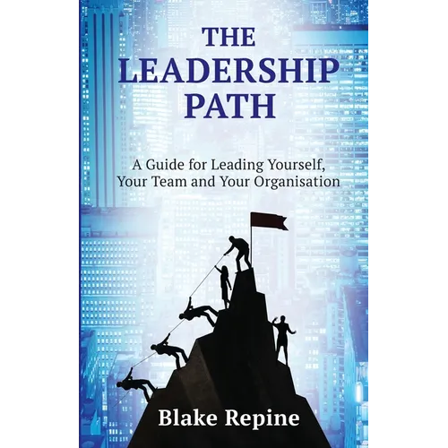 The Leadership Path: A Guide for Leading Yourself, Your Team, and Your Organisation