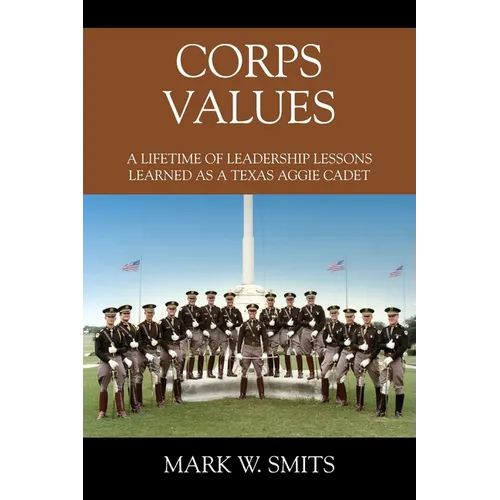 Corps Values: A Lifetime of Leadership Lessons Learned as a Texas Aggie Cadet