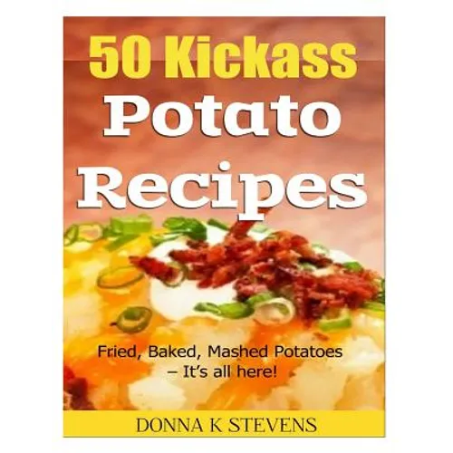 50 Kickass Potato Recipes: Fried, Baked, Mashed Potatoes - It's all here!