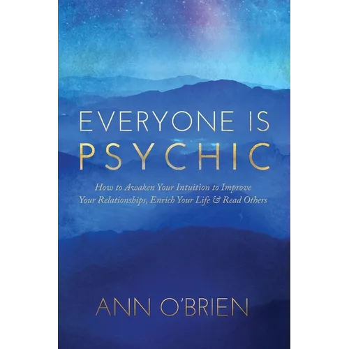 Everyone Is Psychic: How to Awaken Your Intuition to Improve Your Relationships, Enrich Your Life & Read Others