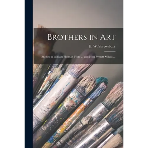 Brothers in Art: Studies in William Holman-Hunt ... and John Everett Millais ...