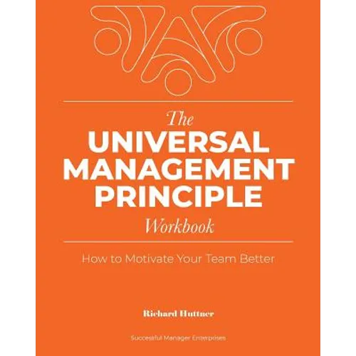 The Universal Management Principle Workbook: How to Motivate Your Team Better