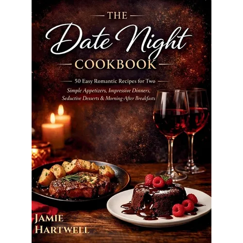 The Date Night Cookbook: 50 Easy Romantic Recipes for Two: Simple Appetizers, Impressive Dinners, Seductive Desserts & Morning-After Breakfasts