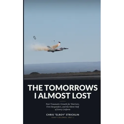 The Tomorrows I Almost Lost: Post-Traumatic Growth for Warriors, First Responders, and the Silent Half of Every Uniform