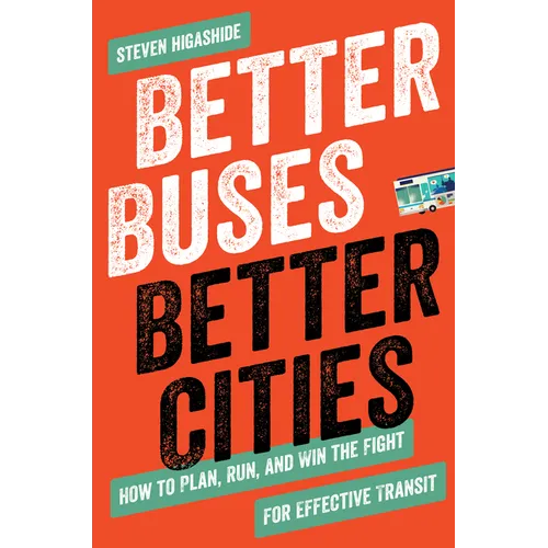 Better Buses, Better Cities: How to Plan, Run, and Win the Fight for Effective Transit