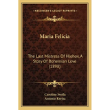 Maria Felicia: The Last Mistress Of Hlohov, A Story Of Bohemian Love (1898)
