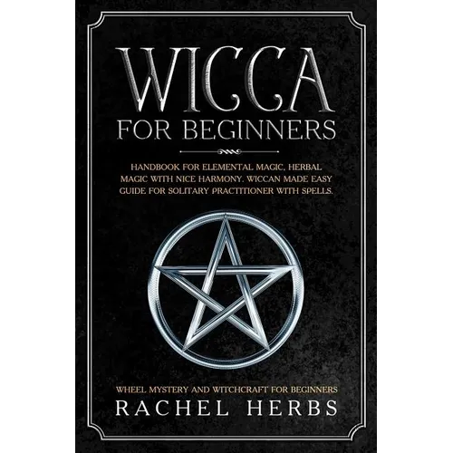 Wicca for Beginners: Handbook for Elemental Magic, Herbal Magic with Nice Harmony. Wiccan Made Easy Guide for Solitary Practitioner with Sp
