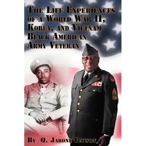 The Life Experiences of a World War II, Korea, and Vietnam Black American Army Veteran
