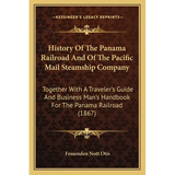 History Of The Panama Railroad And Of The Pacific Mail Steamship Company: Together With A Traveler's Guide And Business Man's Handbook For The Panama