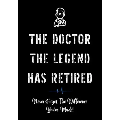 The Doctor The Legend Has Retired - Never Forget the Difference You've Made!: Funny Retirement Gifts for Doctors - Doctor Retirement Gifts for Men - B