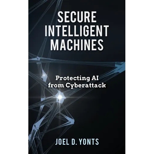 Secure Intelligent Machines: Protecting AI from Cyberattack