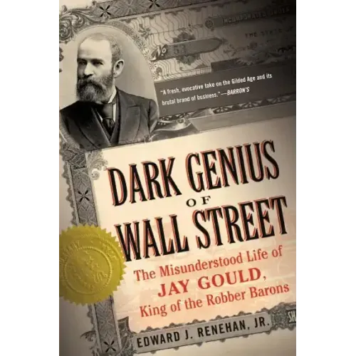 Dark Genius of Wall Street: The Misunderstood Life of Jay Gould, King of the Robber Barons