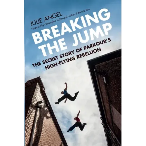 Breaking the Jump: The Secret Story of Parkour's High-Flying Rebellion