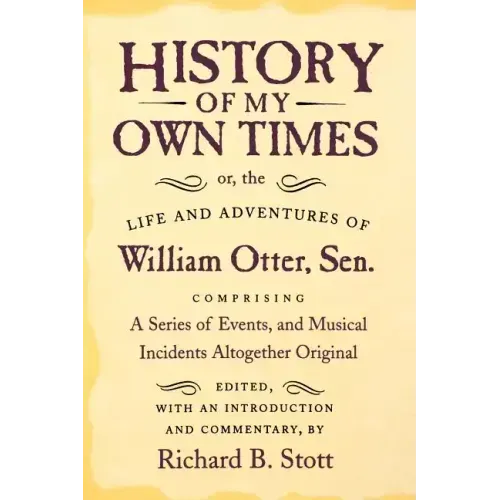 History of My Own Times; Or, the Life and Adventures of William Otter, Sen., Comprising a Series of Events, and Musical Incidents Altogether Original
