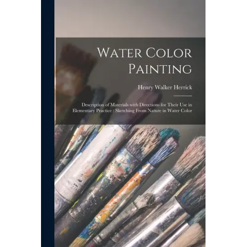 Water Color Painting: Description of Materials With Directions for Their Use in Elementary Practice: Sketching From Nature in Water Color