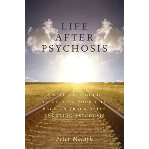 Life After Psychosis: A Self Help Guide to Getting Your Life Back on Track After Enduring Psychosis