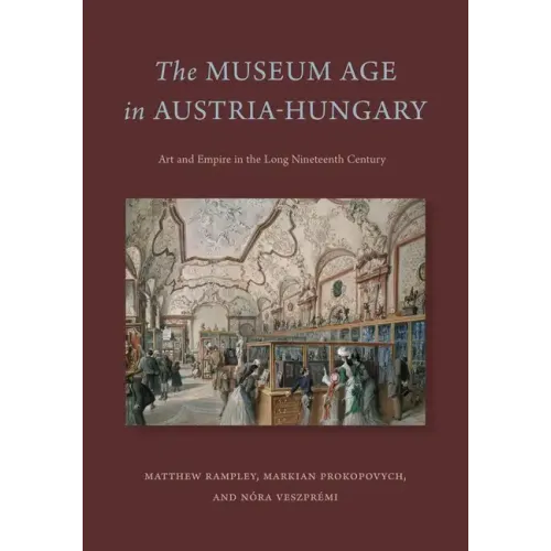 The Museum Age in Austria-Hungary: Art and Empire in the Long Nineteenth Century