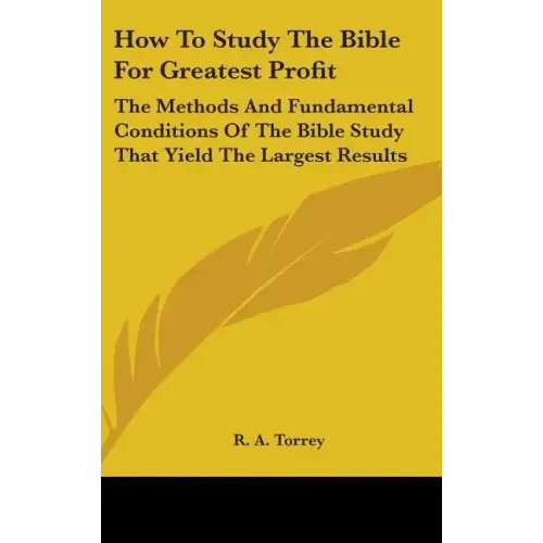 How To Study The Bible For Greatest Profit: The Methods And Fundamental Conditions Of The Bible Study That Yield The Largest Results