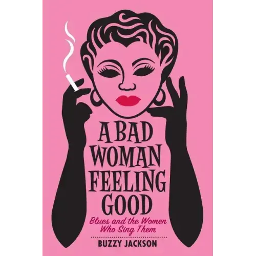 A Bad Woman Feeling Good: Blues and the Women Who Sing Them