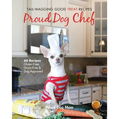 Proud Dog Chef: Tail-Wagging Good Treat Recipes