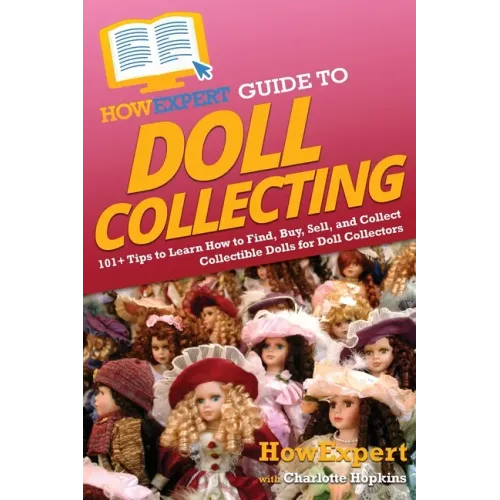 HowExpert Guide to Doll Collecting: 101+ Tips to Learn How to Find, Buy, Sell, and Collect Collectible Dolls for Doll Collectors