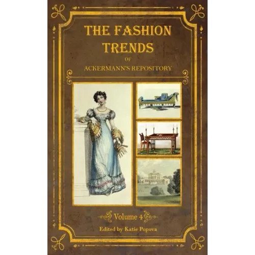 The Fashion Trends of Ackermann's Repository of Arts, Literature, Commerce, Etc.: With Additional Pictorial Reference to All Other Plates Issued 1824-