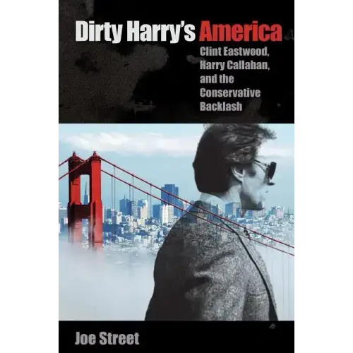 Dirty Harry's America: Clint Eastwood, Harry Callahan, and the Conservative Backlash