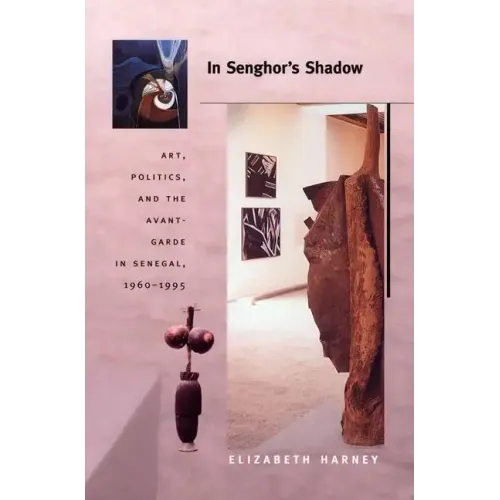 In Senghor's Shadow: Art, Politics, and the Avant-Garde in Senegal, 1960-1995
