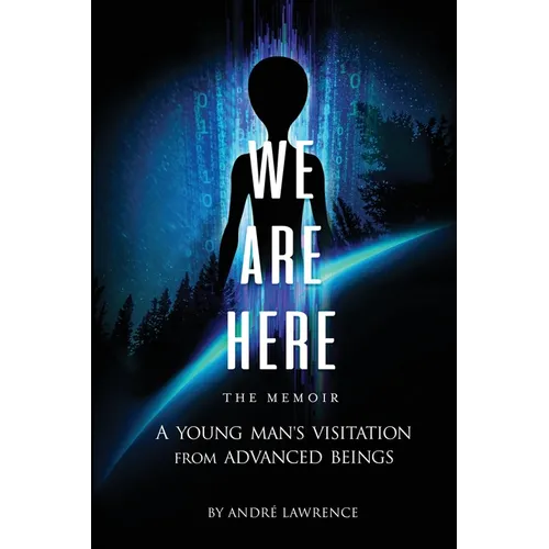 We Are Here the Memoir: A Young Man's Visitation From Advanced Beings