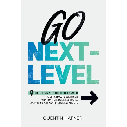 Go Next-Level: 9 Questions You Need to Answer to Get Absolute Clarity on What Matters Most, and Fulfill Everything You Want in Business and Life