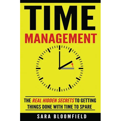 Time Management: The Real Hidden Secrets To Getting Things Done With Time To Spare