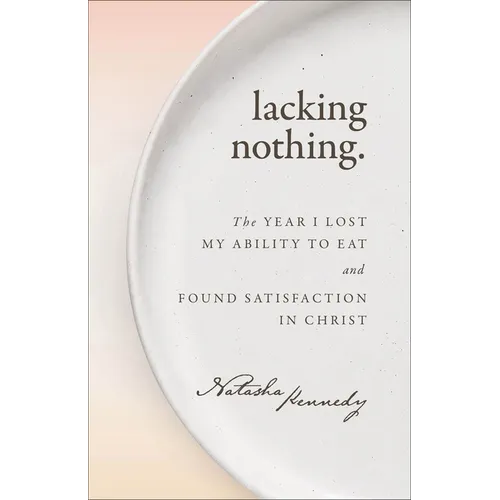 Lacking Nothing: The Year I Lost My Ability to Eat and Found Satisfaction in Christ