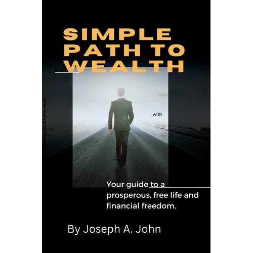 Simple Path to Wealth: Your guide to a prosperous, free life and financial freedom.